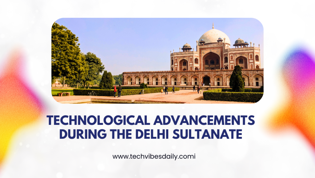 Technological Advancements During the Delhi Sultanate